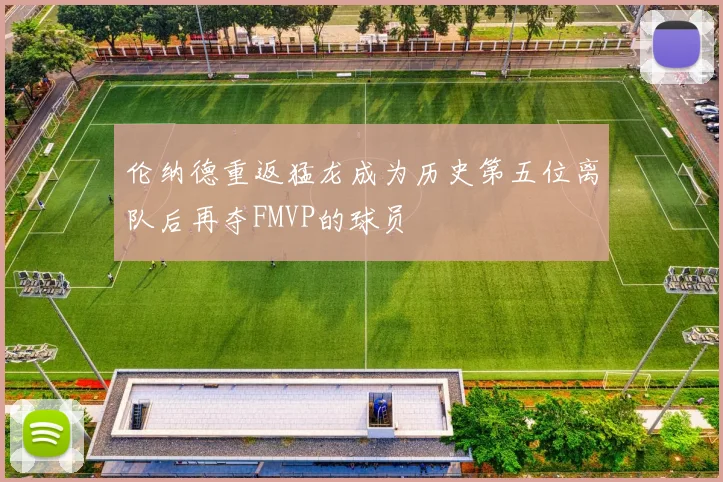 伦纳德重返猛龙成为历史第五位离队后再夺FMVP的球员