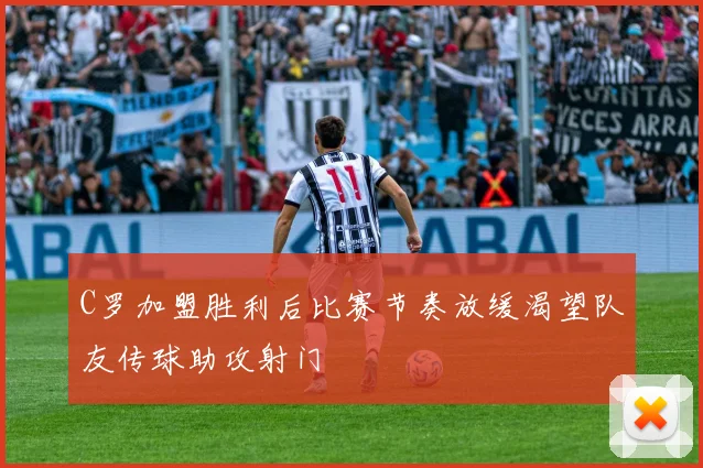 C罗加盟胜利后比赛节奏放缓渴望队友传球助攻射门