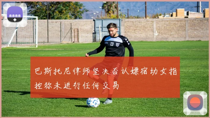 巴斯托尼律师坚决否认嫖宿幼女指控称未进行任何交易