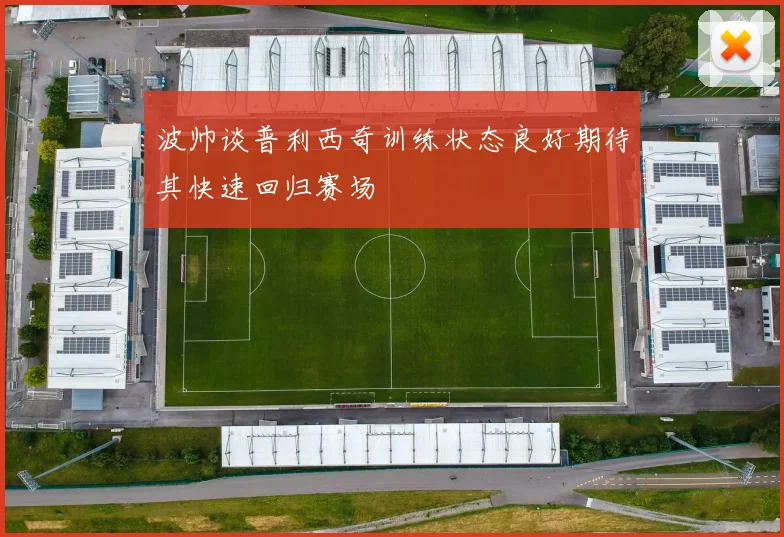 波帅谈普利西奇训练状态良好期待其快速回归赛场