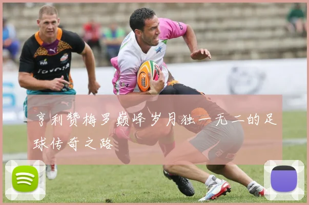 亨利赞梅罗巅峰岁月独一无二的足球传奇之路