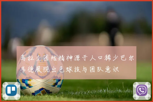 乌拉圭团结精神源于人口稀少巴尔韦德展现出色球技与团队意识