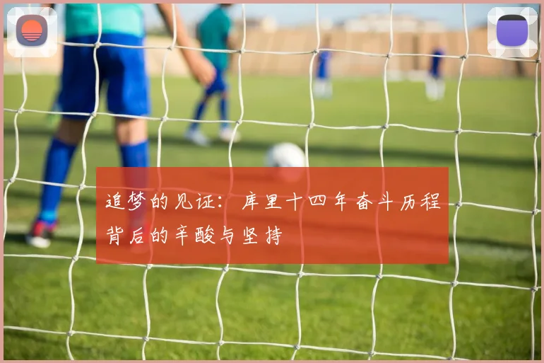 追梦的见证：库里十四年奋斗历程背后的辛酸与坚持