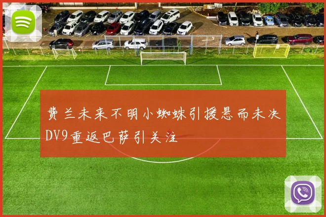 费兰未来不明小蜘蛛引援悬而未决DV9重返巴萨引关注