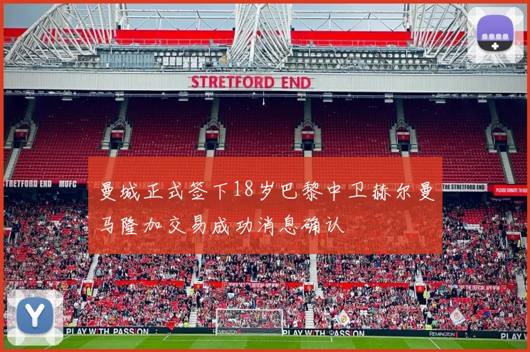 曼城正式签下18岁巴黎中卫赫尔曼马隆加交易成功消息确认