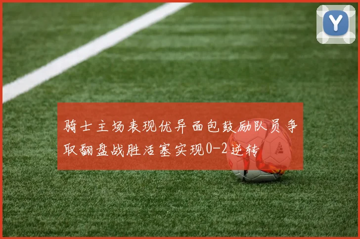 骑士主场表现优异面包鼓励队员争取翻盘战胜活塞实现0-2逆转